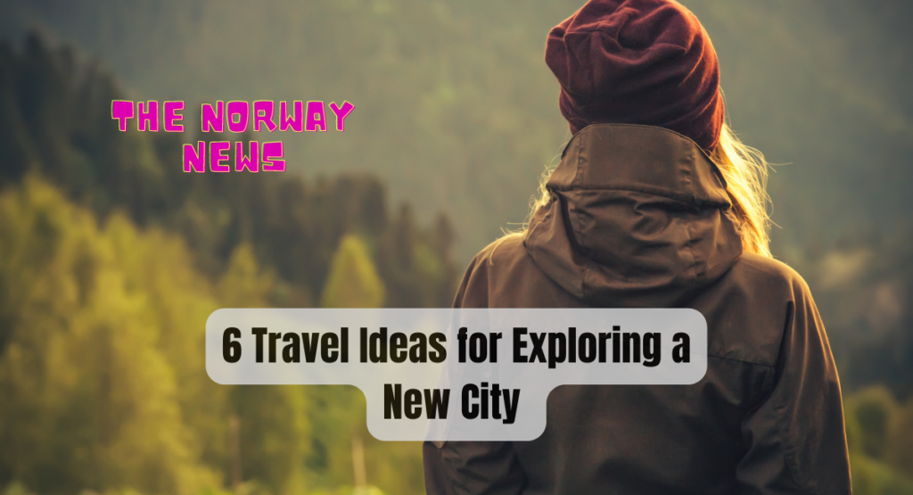 6 Travel Ideas for Exploring a New City